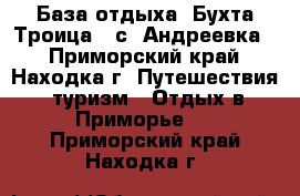 База отдыха «Бухта Троица», с. Андреевка  - Приморский край, Находка г. Путешествия, туризм » Отдых в Приморье   . Приморский край,Находка г.